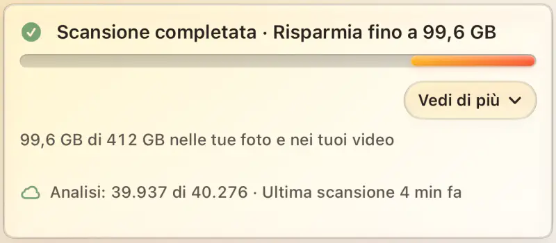 Scansione completata, risparmia fino a 99,6 GB. 99,6 GB di 412 GB nelle tue foto e nei tuoi video. Analizzati 39.937 di 40.276.